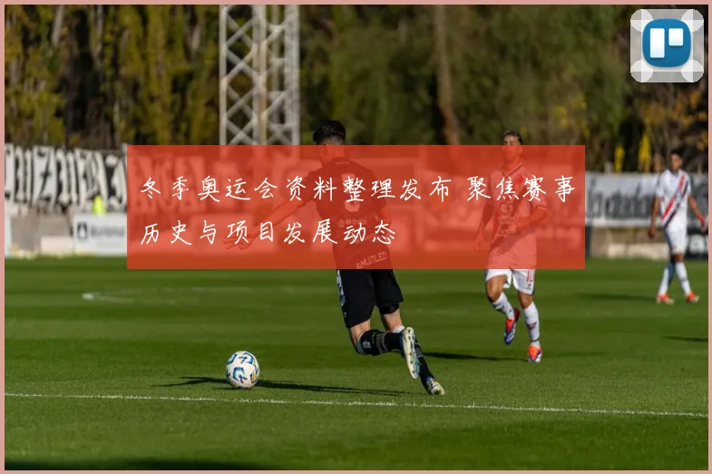 冬季奥运会资料整理发布 聚焦赛事历史与项目发展动态