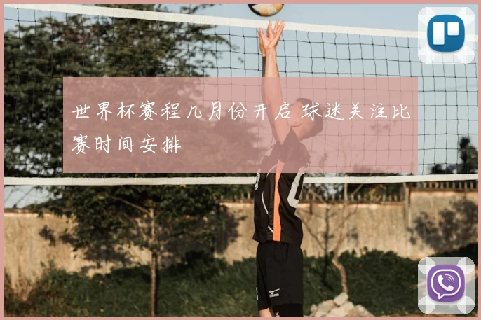 世界杯赛程几月份开启 球迷关注比赛时间安排