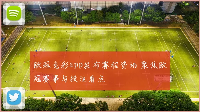 欧冠竞彩app发布赛程资讯 聚焦欧冠赛事与投注看点