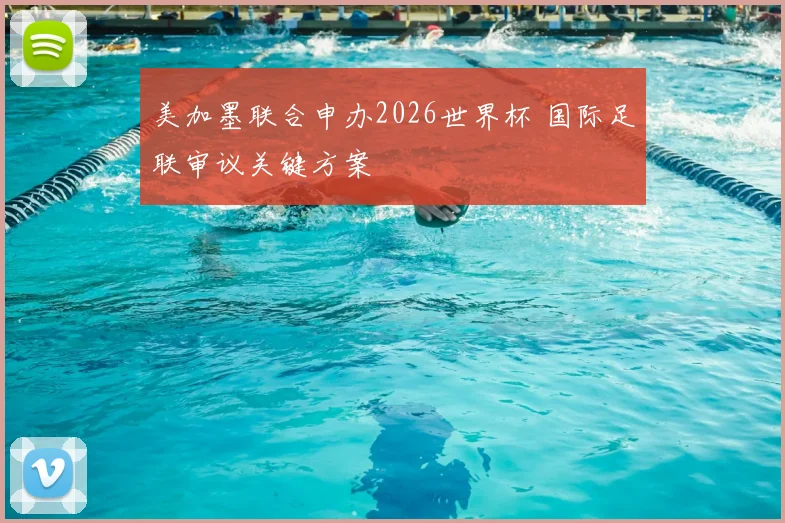 美加墨联合申办2026世界杯 国际足联审议关键方案