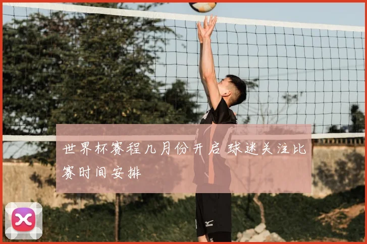 世界杯赛程几月份开启 球迷关注比赛时间安排